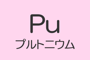 原子番号94：プルトニウムの特徴や性質 元素記号